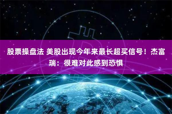 股票操盘法 美股出现今年来最长超买信号！杰富瑞：很难对此感到恐惧