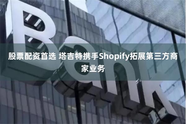 股票配资首选 塔吉特携手Shopify拓展第三方商家业务