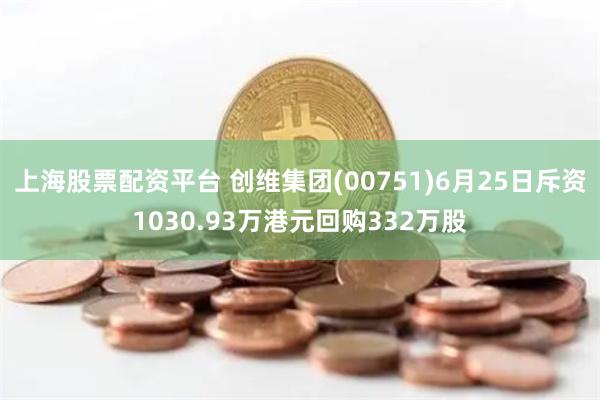 上海股票配资平台 创维集团(00751)6月25日斥资1030.93万港元回购332万股