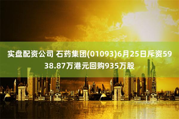 实盘配资公司 石药集团(01093)6月25日斥资5938.87万港元回购935万股