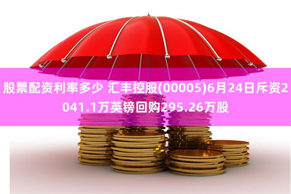 股票配资利率多少 汇丰控股(00005)6月24日斥资2041.1万英镑回购295.26万股