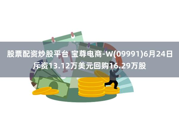 股票配资炒股平台 宝尊电商-W(09991)6月24日斥资13.12万美元回购16.29万股