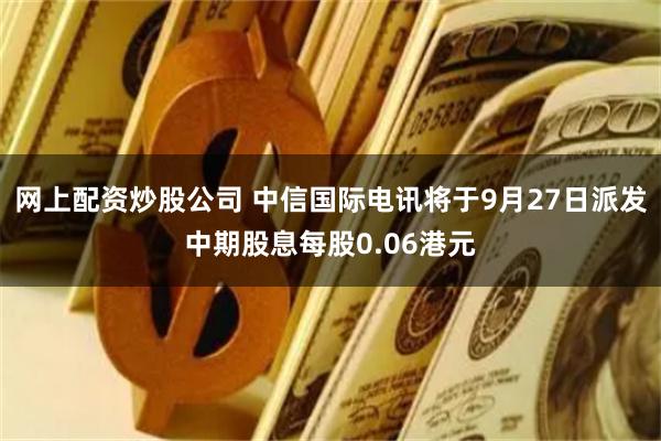 网上配资炒股公司 中信国际电讯将于9月27日派发中期股息每股0.06港元