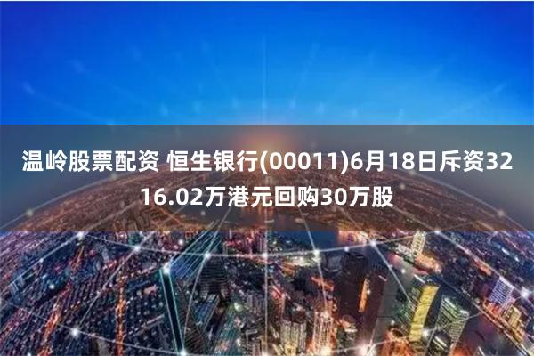 温岭股票配资 恒生银行(00011)6月18日斥资3216.02万港元回购30万股