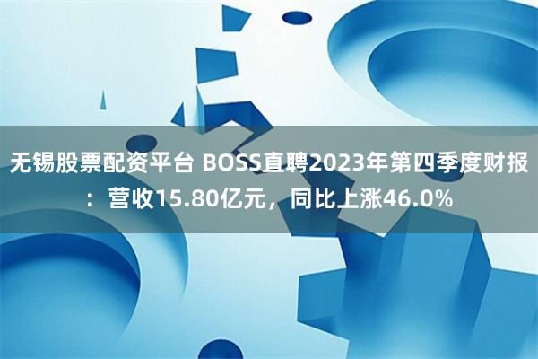 无锡股票配资平台 BOSS直聘2023年第四季度财报：营收15.80亿元，同比上涨46.0%