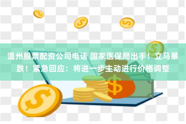 温州股票配资公司电话 国家医保局出手！立马暴跌！紧急回应：将进一步主动进行价格调整