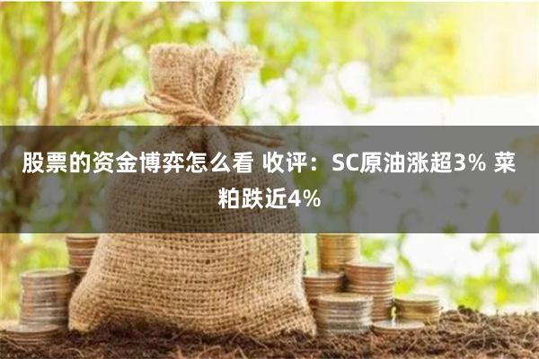 股票的资金博弈怎么看 收评：SC原油涨超3% 菜粕跌近4%